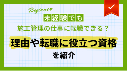 未経験でも施工管理の仕事に転職できる？理由や転職に役立つ資格を紹介